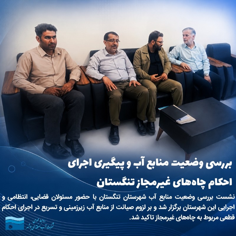 تأکید مسئولان تنگستان بر صیانت از منابع آب زیرزمینی و اجرای احکام قطعی چاه‌های غیرمجاز